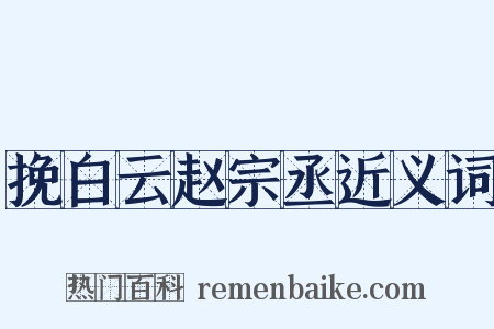 挽白云赵宗丞近义词是什么意思的图片